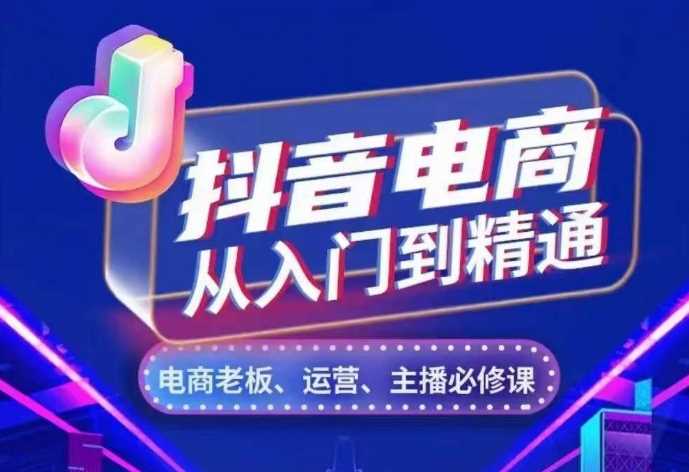 抖音电商从入门到精通，从账号、流量、人货场、主播、店铺五个方面，全面解析抖音电商核心逻辑 - 来及网络
