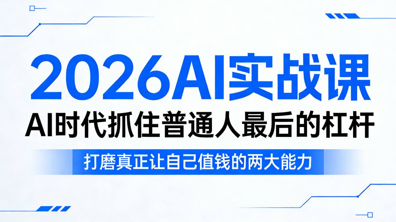 2026AI实战课，AI时代抓住普通人最后的杠杆，打磨真正让自己值钱的两大能力 - 来及网络