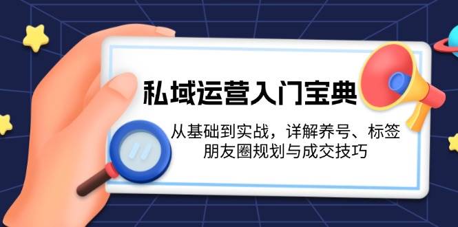 私域运营入门宝典：从基础到实战，详解养号、标签、朋友圈规划与成交技巧 - 来及网络