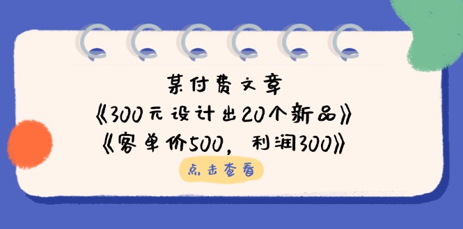 某付费文章：《300元设计出20个新品》+《客单价500，利润300》 - 来及网络