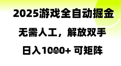 2025游戏全自动掘金，无需人工，解放双手日入1k+可矩阵【揭秘】 - 来及网络