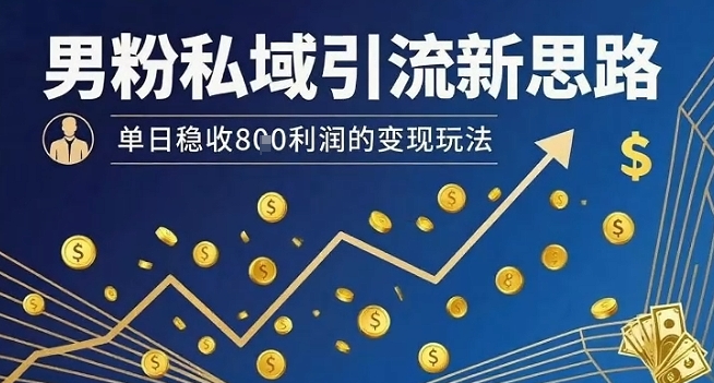 男粉私域引流新思路，单日稳收8张利润的变现玩法 - 来及网络