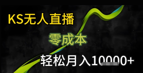 KS无人直播25年最新玩法，只需一部手机，轻松月入1W+【揭秘】 - 来及网络