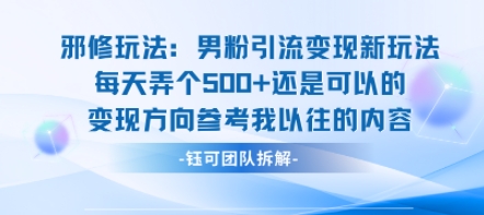 邪修玩法：男粉引流变现新玩法每天弄个5张还是可以的变现方向参考我以往的内容 - 来及网络