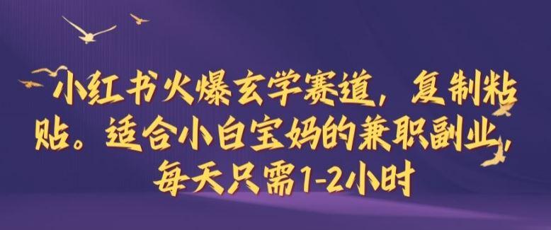 小红书火爆玄学赛道，复制粘贴，适合小白宝妈的兼职副业，每天只需1-2小时【揭秘】 - 来及网络