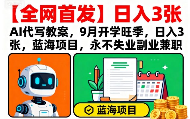 【全网首发】AI代写教案，9月开学旺季，日入3张，蓝海项目，永不失业副业兼职 - 来及网络