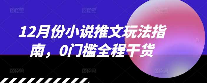 12月份小说推文玩法指南，0门槛全程干货 - 来及网络