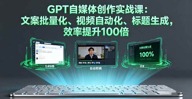 （16123期）GPT自媒体创作实战课：文案批量化、视频自动化、标题生成，效率提升100倍 - 来及网络