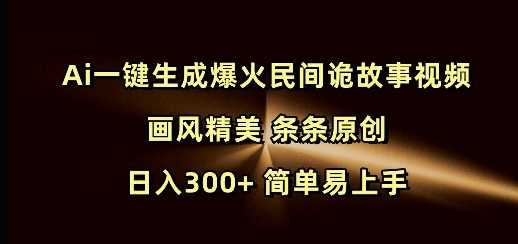 Ai一键生成爆火民间诡故事视频 画风精美 条条原创 日入300+ 简单易上手 - 来及网络