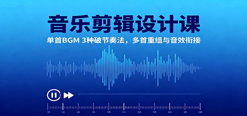音乐剪辑设计课：单首BGM 3种破节奏法，多首重组与音效衔接 - 来及网络