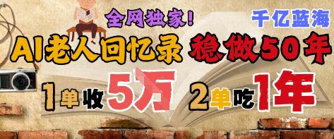 AI帮老人写回忆录，可以稳做50年的蓝海赛道，一单收2-3W，2单吃一年，长久可持续 - 来及网络