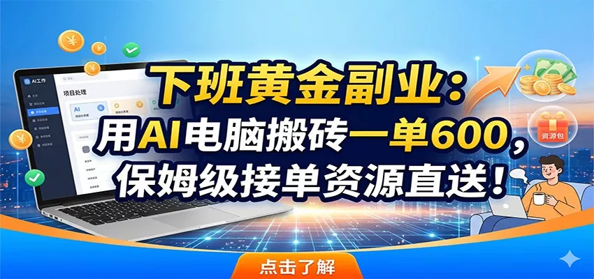 下班黄金副业：用AI电脑搬砖一单600，保姆级接单资源直送！ - 来及网络