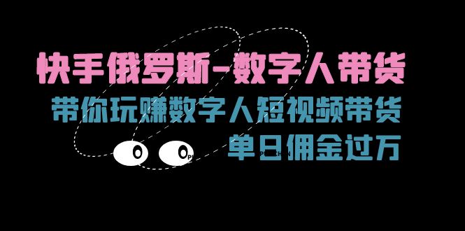 （11553期）快手俄罗斯-数字人带货，带你玩赚数字人短视频带货，单日佣金过万 - 来及网络