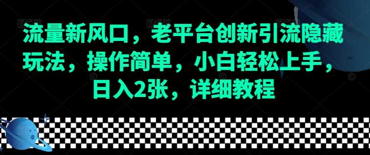 流量新风口，老平台创新引流隐藏玩法，操作简单，小白轻松上手，日入2张，详细教程 - 来及网络