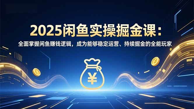 （16976期）2025闲鱼实操掘金课：全面掌握闲鱼賺钱逻辑，成为能够稳定运营、持续掘金的全能玩家 - 来及网络