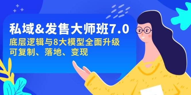 私域&发售-大师班第7期，底层逻辑与8大模型全面升级 可复制 落地 变现 - 来及网络