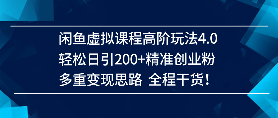 （14153期）闲鱼虚拟课程高阶玩法4.0，轻松日引200+精准创业粉，多重变现思路全程干货！ - 来及网络