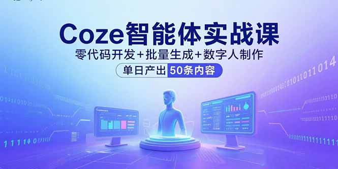 （15918期）Coze智能体实战课，零代码开发+批量生成+数字人制作，单日产出50条内容 - 来及网络