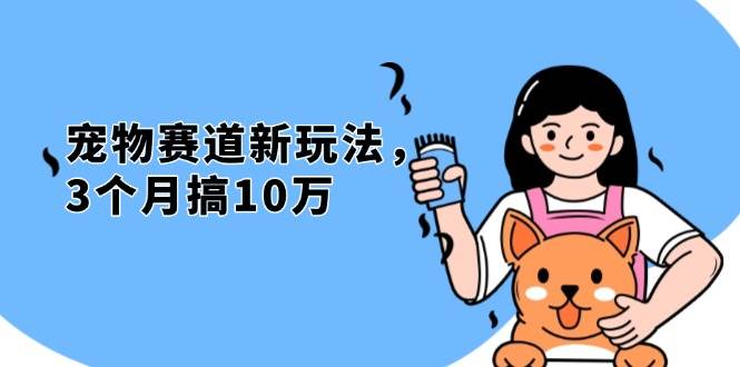 （13496期）不是市面上割韭菜的项目，宠物赛道新玩法，3个月搞10万，宠物免费送，… - 来及网络