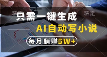 只需一键生成，AI自动写小说，实现躺着也能写作，每月收益过1w【揭秘】 - 来及网络