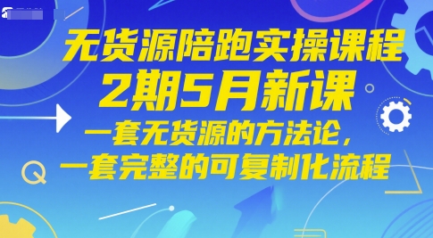 无货源陪跑实操课程2期5月新课，一套无货源的方法论，一套完整的可复制化流程 - 来及网络