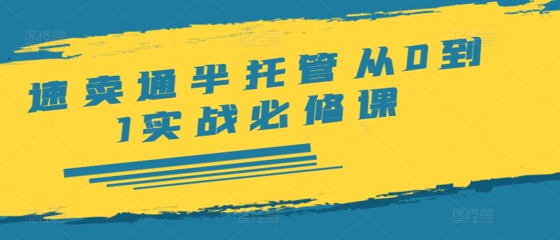 速卖通半托管从0到1实战必修课，开店/产品发布/选品/发货/广告/规则/ERP/干货等 - 来及网络