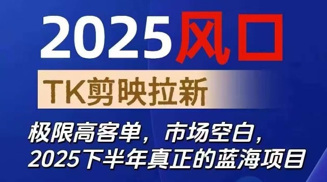 2025风口TK剪映capcut拉新项目，极限高客单，市场空白，2025下半年真正的蓝海项目 - 来及网络