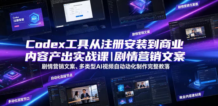 Codex工具从注册安装到商业内容产出实战课｜剧情营销文案、多类型AI视频自动化制作完整落地教程 - 来及网络