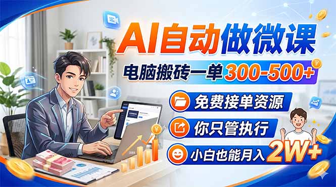 AI自动做微课，电脑搬砖一单300-500+，免费接单资源，你只管执行，小白也能月入2W+ - 来及网络