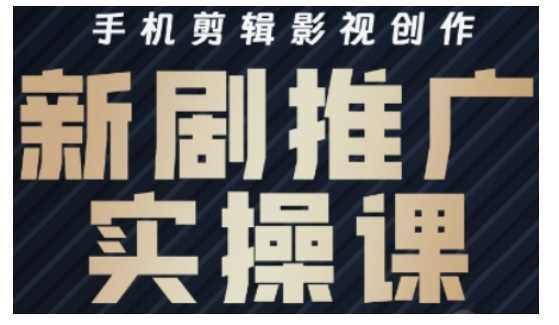 影视短剧号运营与剪辑实战全攻略，手机剪辑影视创作，新剧推广实操课 - 来及网络