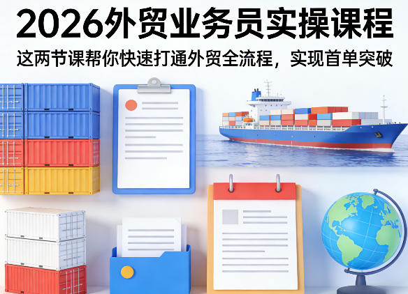 2026外贸业务员实操课程，这两节课帮你快速打通外贸全流程，实现首单突破 - 来及网络
