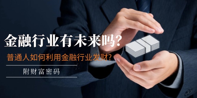（11499期）某付费文章：金融行业有未来吗？普通人如何利用金融行业发财?(附财富密码) - 来及网络
