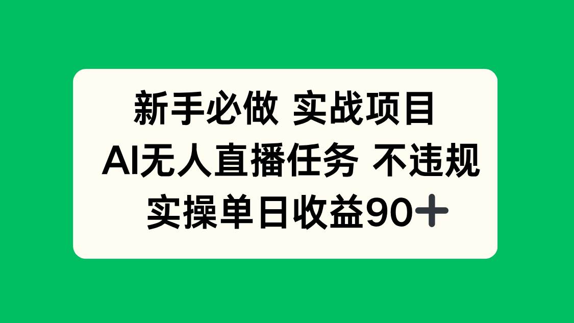 （14901期）新手必做实战项目，AI无人直播任务 不违规，实操单日收益90+ - 来及网络