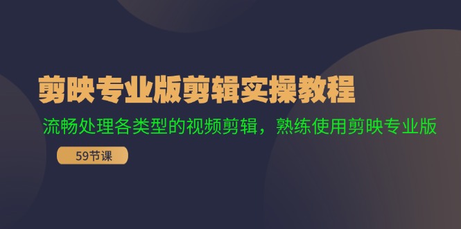 （11969期）剪映专业版剪辑实操教程：流畅处理各类型的视频剪辑，熟练使用剪映专业版 - 来及网络