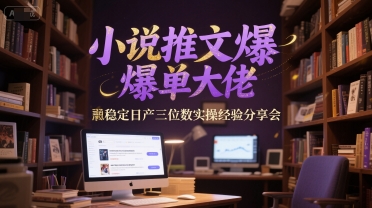 小说推文爆单大佬稳定日产三位数实操经验分享会 - 来及网络