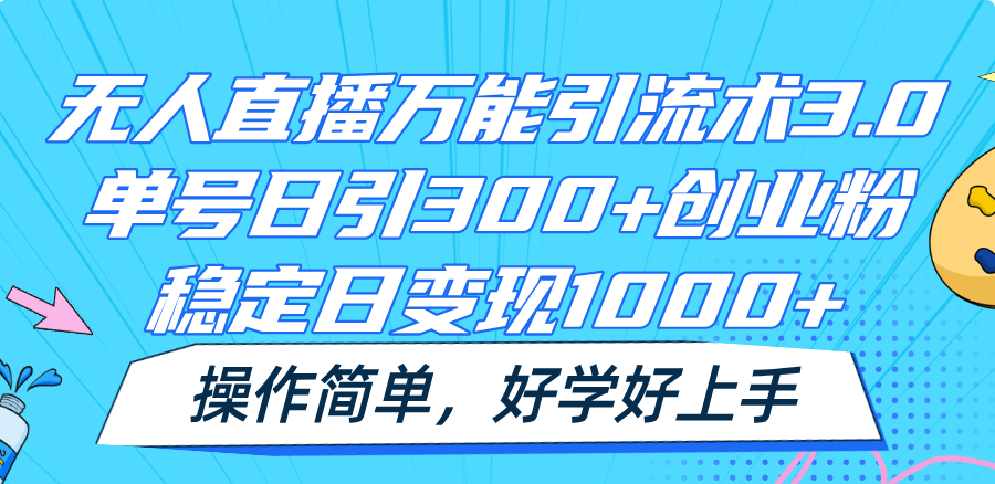 无人直播万能引流术3.0，单号日引300+创业粉，稳定日变现1000+，操作简单 - 来及网络