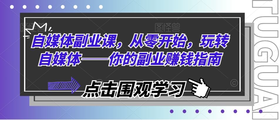 自媒体副业课，从零开始，玩转自媒体——你的副业赚钱指南 - 来及网络