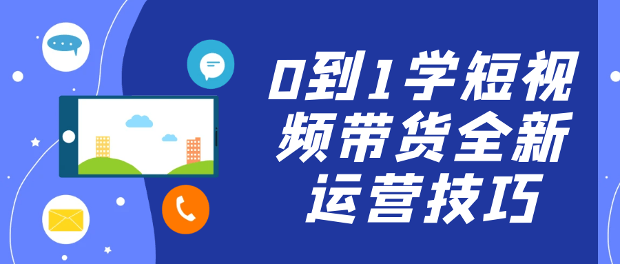 0到1学短视频带货全新运营技巧 - 来及网络