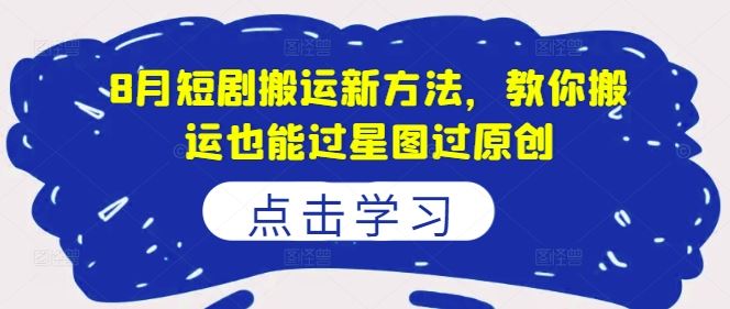 8月短剧搬运新方法，教你搬运也能过星图过原创 - 来及网络