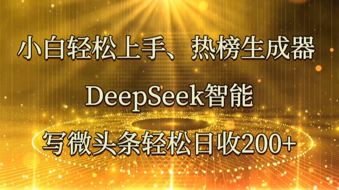 小白轻松上手、热榜生成器 DeepSeek智能写微头条轻松日收200+ - 来及网络