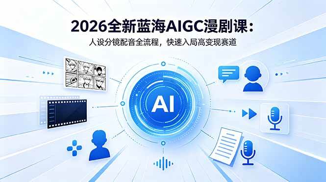 （18621期）2026全新蓝海AIGC漫剧课：人设分镜配音全流程，快速入局高变现赛道 - 来及网络