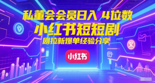 私董会会员日入4位数小红书红果短剧拉新爆单经验分享 - 来及网络
