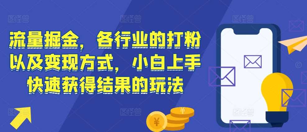 流量掘金，各行业的打粉以及变现方式，小白上手快速获得结果的玩法 - 来及网络