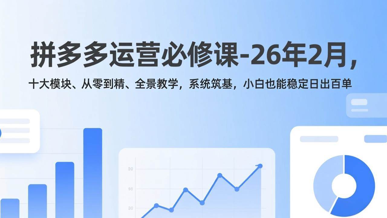 （17355期）拼多多运营必修课-26年2月，十大模块、从零到精、全景教学，系统筑基，小白也能稳定日出百单 - 来及网络