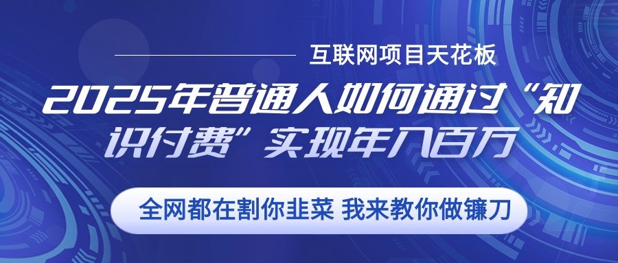 2025年普通人如何通过”知识付费“实现年入百万 - 来及网络
