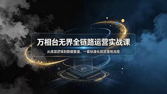 万相台无界全链路运营实战课，从底层逻辑到数据复盘，一套标准化投放落地流程 - 来及网络