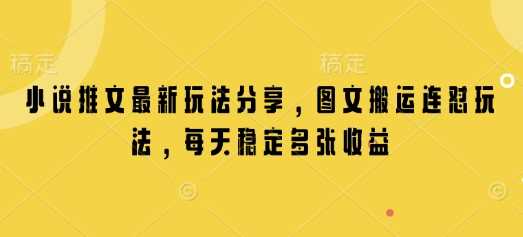 小说推文最新玩法分享，图文搬运连怼玩法，每天稳定多张收益 - 来及网络
