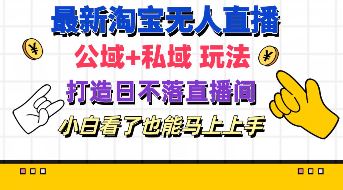 （11586期）最新淘宝无人直播 公域+私域玩法打造真正的日不落直播间 小白看了也能… - 来及网络