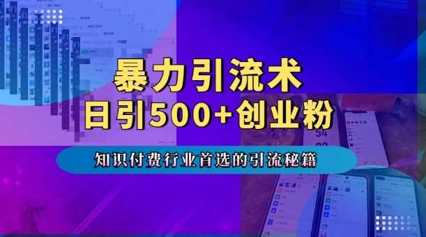 暴力引流术，专业知识付费行业首选的引流秘籍，一天暴流500+创业粉，五个手机流量接不完! - 来及网络