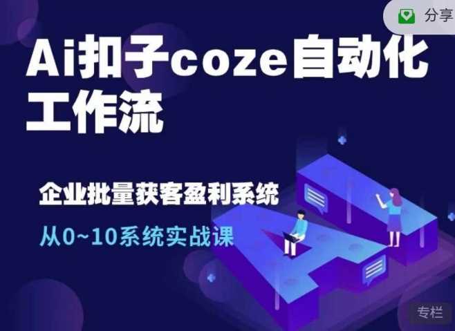 Ai扣子coze自动化工作流，从0~10系统实战课，10个人的工作量1个人完成 - 来及网络